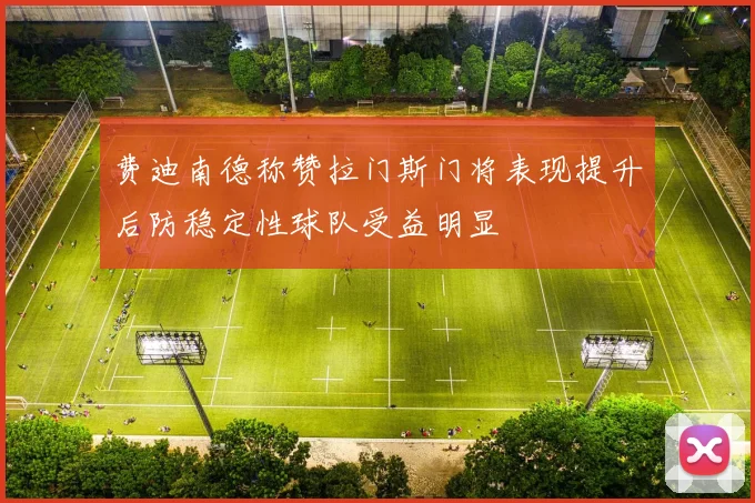 费迪南德称赞拉门斯门将表现提升后防稳定性球队受益明显
