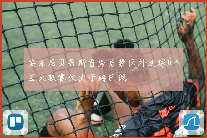 安东尼贝蒂斯首秀后禁区外进球6个五大联赛仅次于姆巴佩
