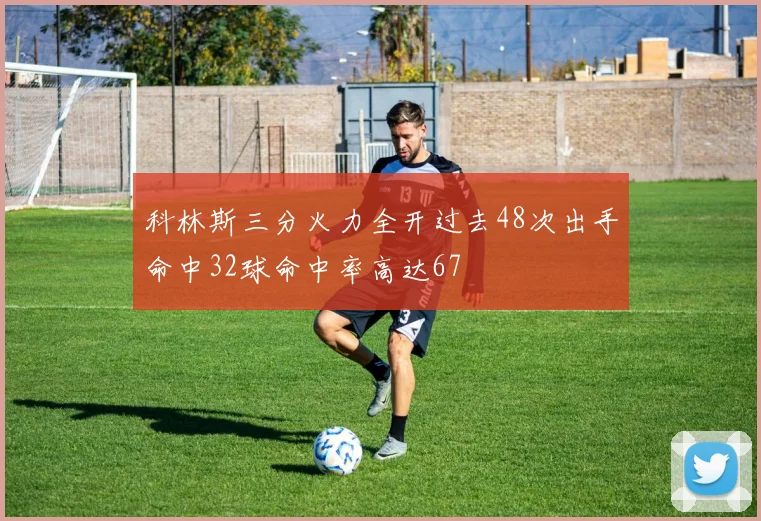 科林斯三分火力全开过去48次出手命中32球命中率高达67