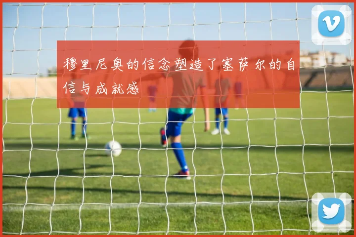 穆里尼奥的信念塑造了塞萨尔的自信与成就感