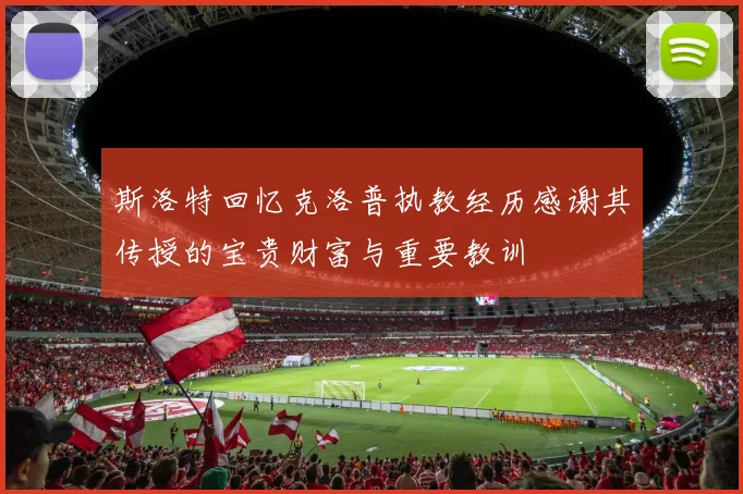 斯洛特回忆克洛普执教经历感谢其传授的宝贵财富与重要教训