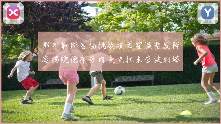 那不勒斯客场挑战埃因霍温首发阵容揭晓德布劳内麦克托米奈波利塔诺领衔出战