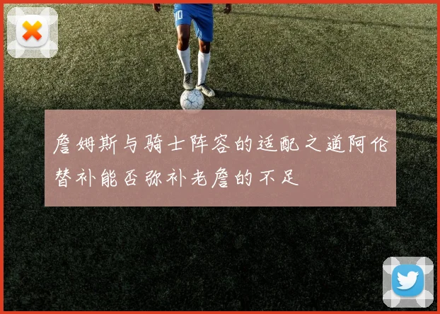 詹姆斯与骑士阵容的适配之道阿伦替补能否弥补老詹的不足