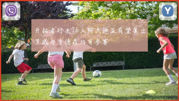 开拓者对决76人阿夫迪亚有望复出罗威与亨德森均可参赛