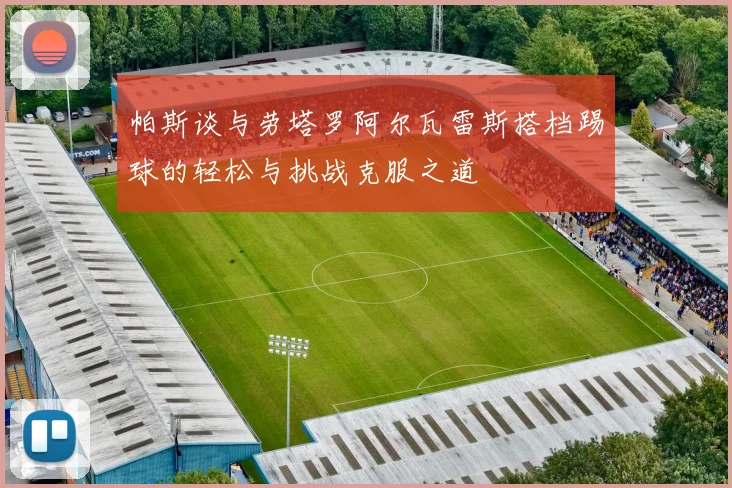 帕斯谈与劳塔罗阿尔瓦雷斯搭档踢球的轻松与挑战克服之道