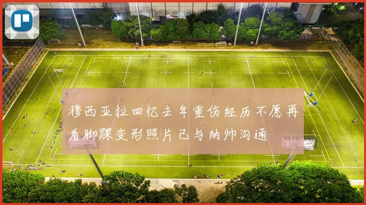 穆西亚拉回忆去年重伤经历不愿再看脚踝变形照片已与纳帅沟通