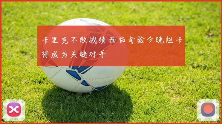 卡里克不败战绩面临考验今晚纽卡将成为关键对手