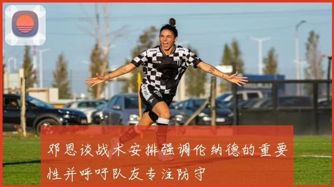 邓恩谈战术安排强调伦纳德的重要性并呼吁队友专注防守
