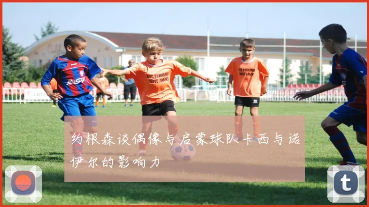 约根森谈偶像与启蒙球队卡西与诺伊尔的影响力