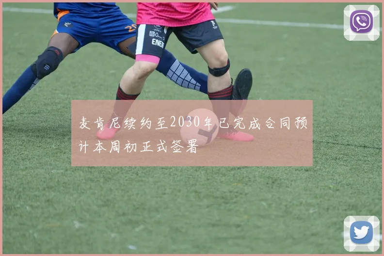 麦肯尼续约至2030年已完成合同预计本周初正式签署