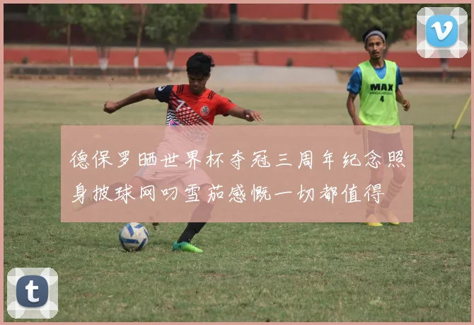 德保罗晒世界杯夺冠三周年纪念照身披球网叼雪茄感慨一切都值得