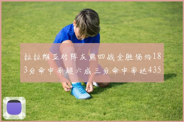 拉拉维亚对阵灰熊四战全胜场均183分命中率超六成三分命中率达435