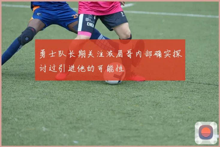 勇士队长期关注浓眉哥内部确实探讨过引进他的可能性