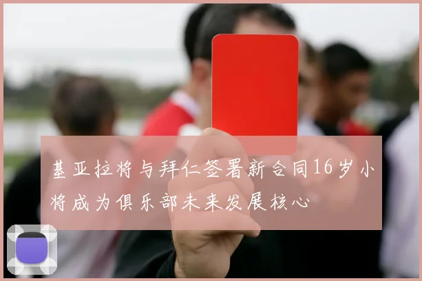 基亚拉将与拜仁签署新合同16岁小将成为俱乐部未来发展核心